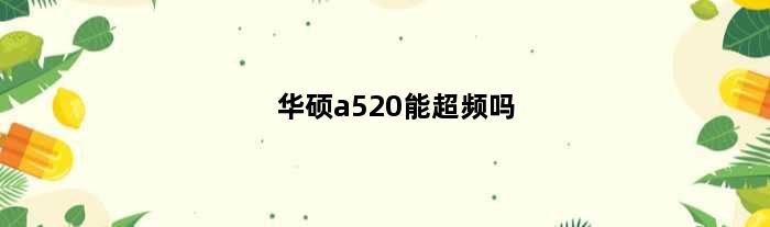 华硕a520能超频吗(华硕a520mk大师支持什么cpu)