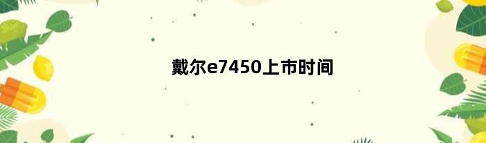 戴尔e7450上市时间(戴尔e7450详细参数)