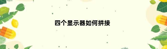 四个显示器如何拼接(4个显示器怎么拼接成一个屏幕)