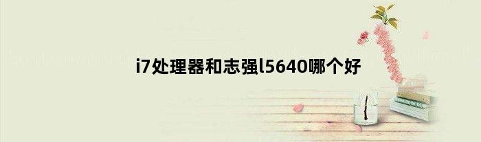 i7处理器和志强l5640哪个好(i7处理器和志强L5640哪个好)