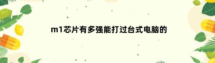 m1芯片有多强能打过台式电脑的(m1芯片有多强能打过台式电脑)