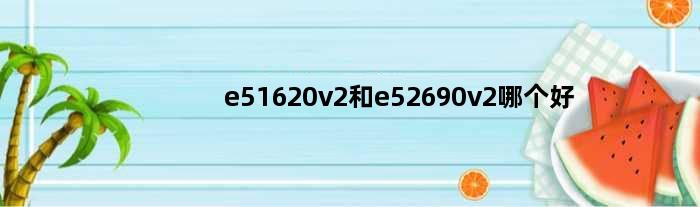 e51620v2和e52690v2哪个好(是入e5 2690好还是e5 1680v2 es好)