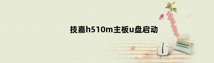 技嘉h510m主板u盘启动(技嘉h510主板装win7进不了系统)