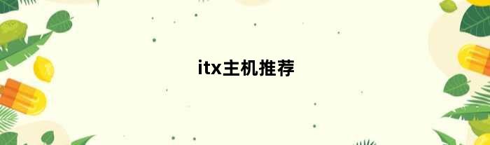 itx主机推荐(itx主机推荐)