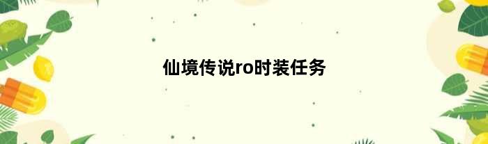 仙境传说ro时装任务(仙境传说RO版服事属性怎么加点)