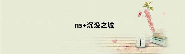 ns 沉没之城(沉没之地可以单机吗)