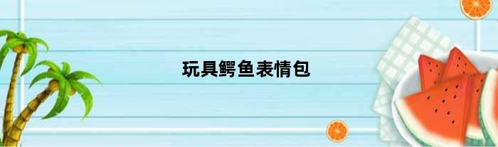 玩具鳄鱼表情包(玩具鳄鱼lol皮肤端游是限定吗)