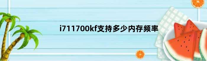 i711700kf支持多少内存频率(i711700f支持3600内存频率吗)