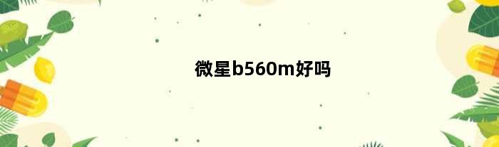 微星b560m好吗(微星b560m带得动1660吗)