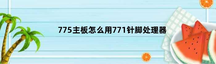 775主板怎么用771针脚处理器(请教771针脚cpu改在775针脚的主板上的方向)