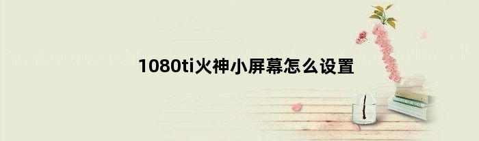 1080ti火神小屏幕怎么设置(火神的小屏幕接主板哪里)