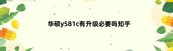 华硕y581c有升级必要吗知乎(华硕y581c有升级必要吗)