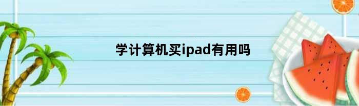 学计算机买ipad有用吗(计算机应用技术买平板买什么配置)