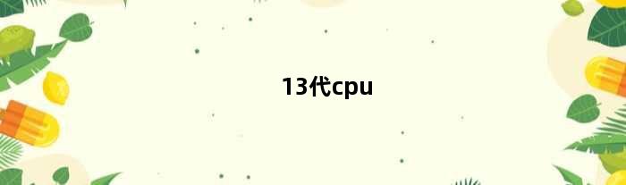 13代cpu(13代配什么主板内存)