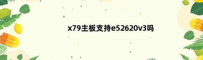 x79主板支持e52620v3吗(英特尔x79能装e52666v3吗)