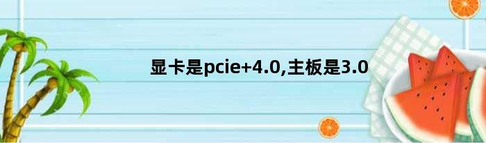 显卡是pcie 4.0,主板是3.0(显卡支持pcie4.0主板支持吗)