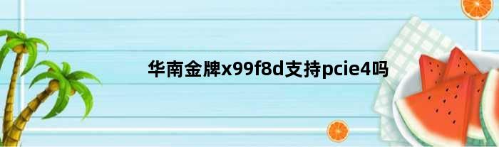 华南金牌x99f8d支持pcie4吗(华南金牌x99f8d内存插入顺序)