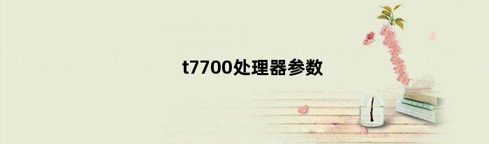 t7700处理器参数(笔记本处理器T7700好不好)