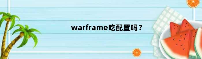 warframe吃配置吗？(warframe吃配置吗)