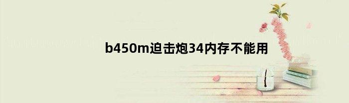 b450m迫击炮34内存不能用(b450迫击炮3200内存开不了机)
