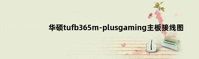 华硕tufb365m-plusgaming主板接线图(华硕tufb360主板用什么电源)