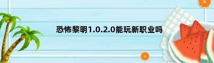 恐怖黎明1.0.2.0能玩新职业吗(恐怖黎明1.0.0.3版本能联机吗)
