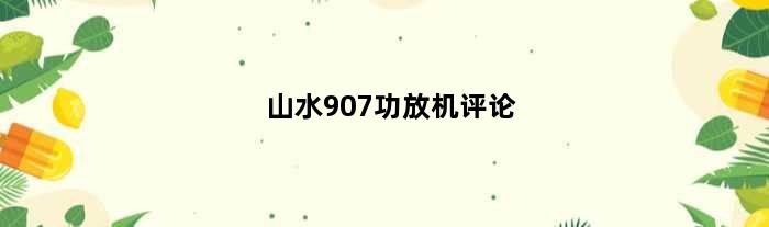 山水907功放机评论(山水907系列功放哪个型号最好)