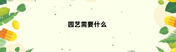 园艺需要什么(园艺专业买什么电脑)