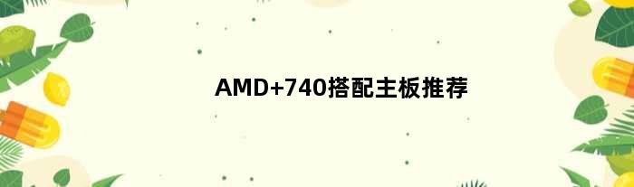 AMD 740搭配主板推荐(amd 740配什么主板好)