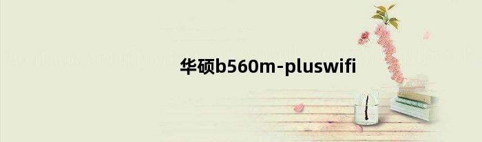 华硕b560m-pluswifi(华硕primeb660mawifi有蓝牙吗)