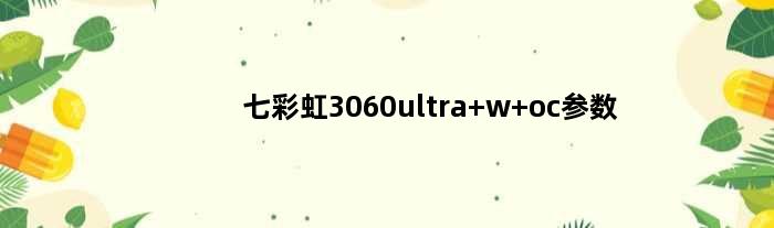 七彩虹3060ultra w oc参数(七彩虹3060ultrawoc配什么cpu)