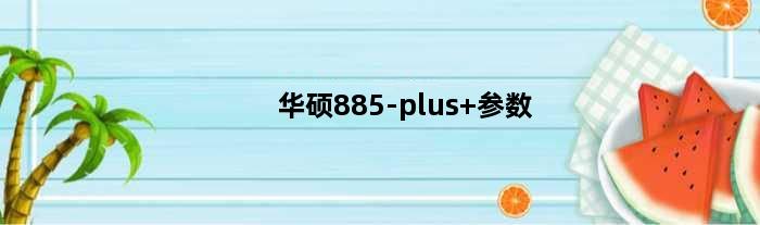 华硕885-plus 参数(华硕885主板配什么cpu)