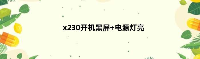 x230开机黑屏 电源灯亮(x230笔记本开机屏幕显示灯都不亮开不了机哪里问题)