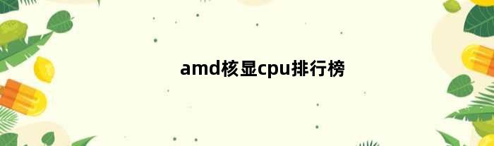 amd核显cpu排行榜(amd带核显cpu排行)