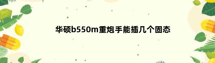 华硕b550m重炮手能插几个固态(华硕b550m重炮手wifi支持哪些机箱)