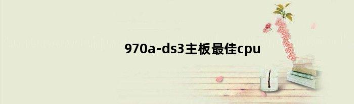 970a-ds3主板最佳cpu(97a配什么主板)