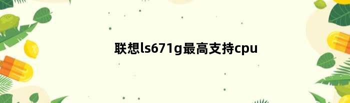 联想ls671g最高支持cpu(联想ls671g主板支持串口硬盘吗)