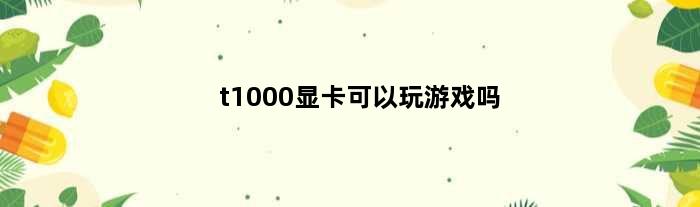 t1000显卡可以玩游戏吗(t1000显卡配什么显示器)
