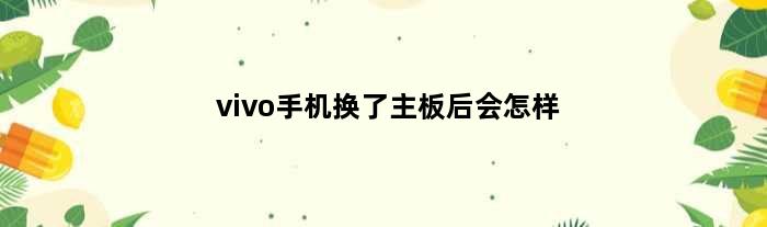 vivo手机换了主板后会怎样(vivo手机主板换了手机会变快吗)