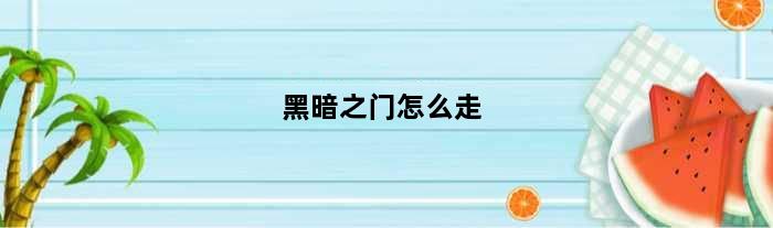 黑暗之门怎么走(黑暗门任务攻略)