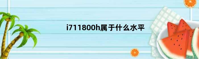 i711800h属于什么水平(i711800h处理器排名)