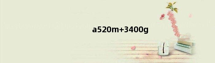 a520m 3400g(a5300配什么主板)
