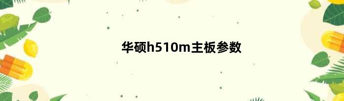 华硕h510m主板参数(华硕h510a主板规格)