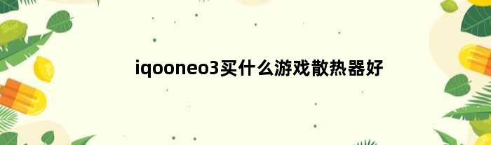iqooneo3买什么游戏散热器好(iqooneo3低配带不带散热器)