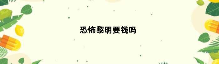 恐怖黎明要钱吗(恐怖黎明需要联网吗)