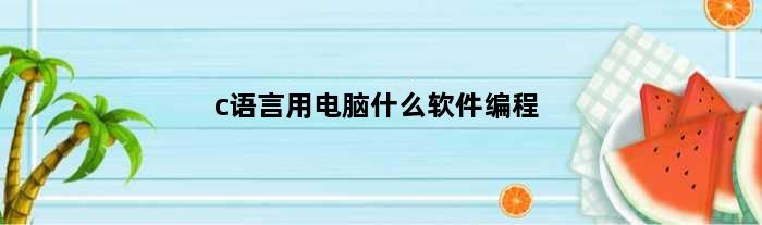c语言用电脑什么软件编程(编程c语言对电脑的要求)